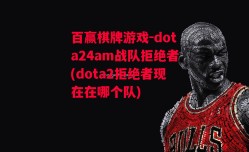 百赢棋牌游戏-dota24am战队拒绝者(dota2拒绝者现在在哪个队)